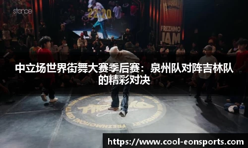 中立场世界街舞大赛季后赛：泉州队对阵吉林队的精彩对决