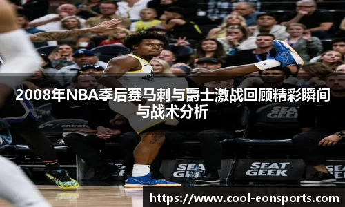 2008年NBA季后赛马刺与爵士激战回顾精彩瞬间与战术分析