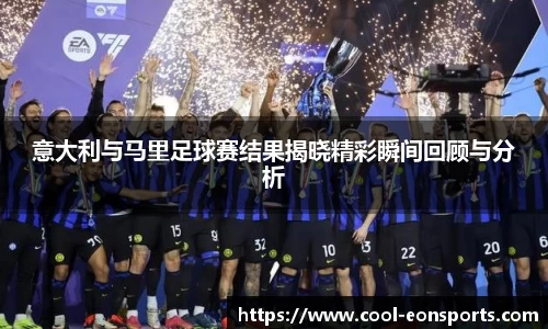 意大利与马里足球赛结果揭晓精彩瞬间回顾与分析