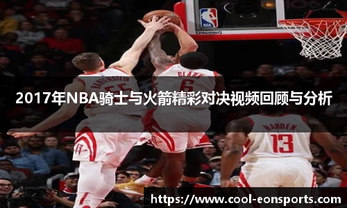 2017年NBA骑士与火箭精彩对决视频回顾与分析